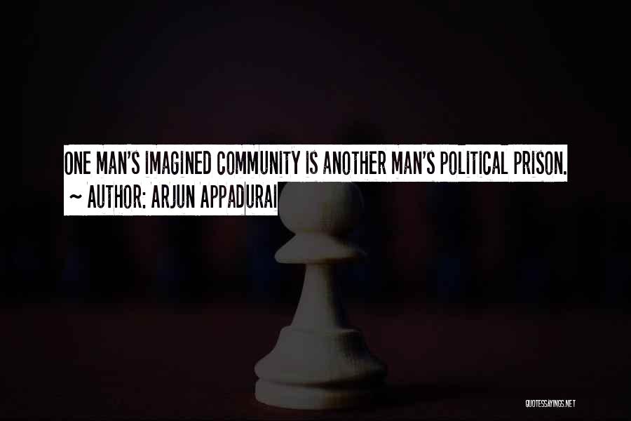 Arjun Appadurai Quotes: One Man's Imagined Community Is Another Man's Political Prison.