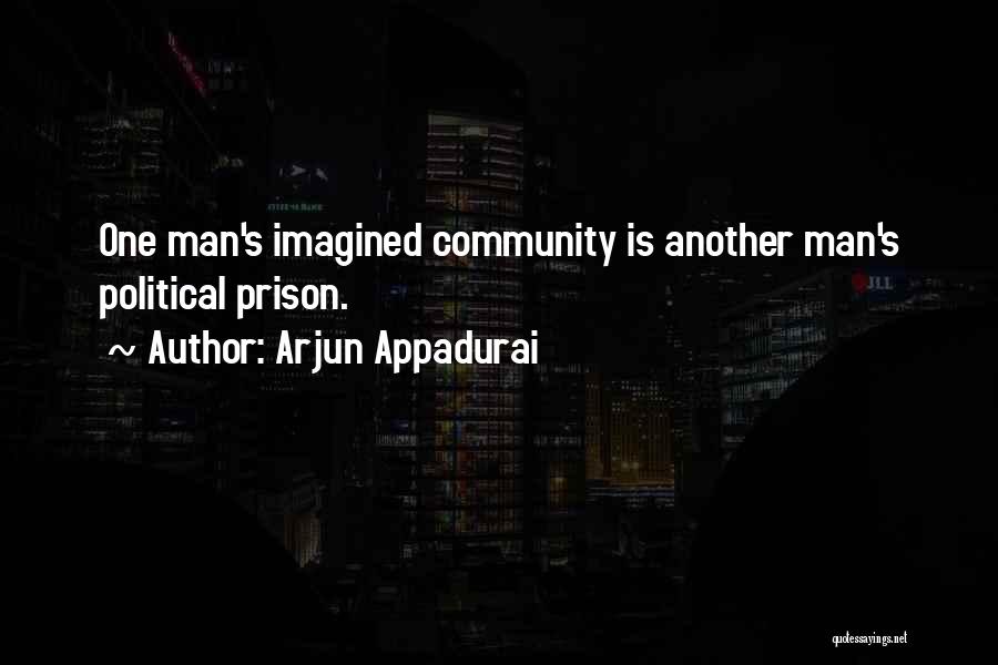Arjun Appadurai Quotes: One Man's Imagined Community Is Another Man's Political Prison.