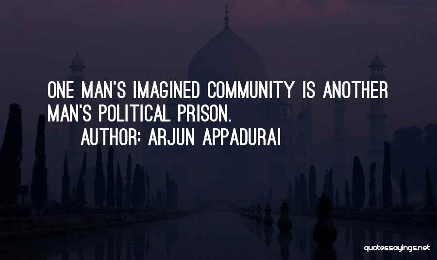 Arjun Appadurai Quotes: One Man's Imagined Community Is Another Man's Political Prison.