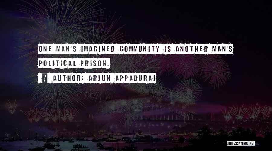 Arjun Appadurai Quotes: One Man's Imagined Community Is Another Man's Political Prison.