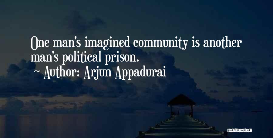Arjun Appadurai Quotes: One Man's Imagined Community Is Another Man's Political Prison.