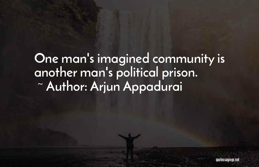 Arjun Appadurai Quotes: One Man's Imagined Community Is Another Man's Political Prison.