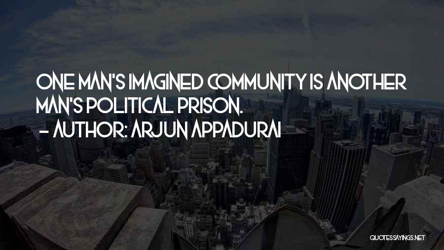 Arjun Appadurai Quotes: One Man's Imagined Community Is Another Man's Political Prison.