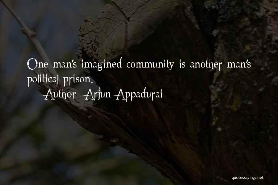Arjun Appadurai Quotes: One Man's Imagined Community Is Another Man's Political Prison.