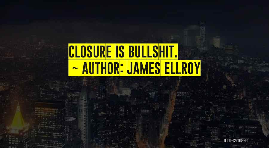 James Ellroy Quotes: Closure Is Bullshit.