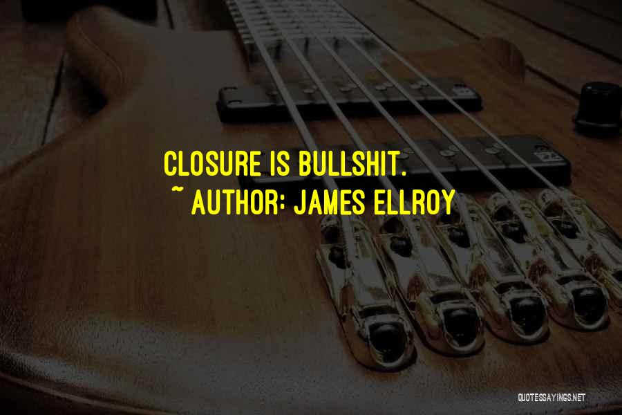 James Ellroy Quotes: Closure Is Bullshit.