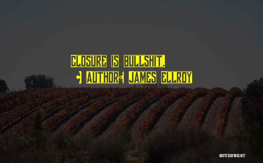 James Ellroy Quotes: Closure Is Bullshit.