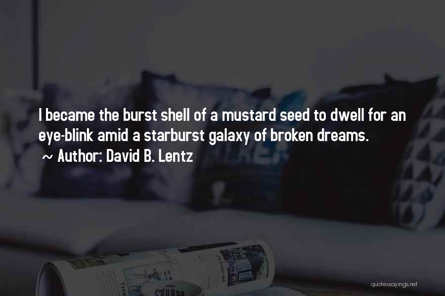 David B. Lentz Quotes: I Became The Burst Shell Of A Mustard Seed To Dwell For An Eye-blink Amid A Starburst Galaxy Of Broken