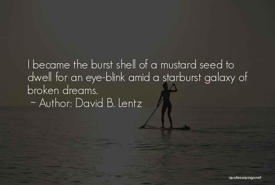 David B. Lentz Quotes: I Became The Burst Shell Of A Mustard Seed To Dwell For An Eye-blink Amid A Starburst Galaxy Of Broken