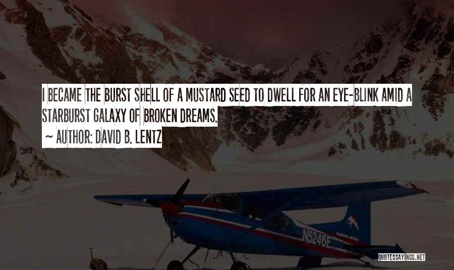 David B. Lentz Quotes: I Became The Burst Shell Of A Mustard Seed To Dwell For An Eye-blink Amid A Starburst Galaxy Of Broken