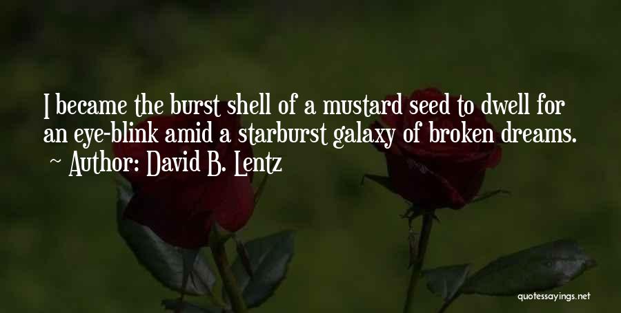 David B. Lentz Quotes: I Became The Burst Shell Of A Mustard Seed To Dwell For An Eye-blink Amid A Starburst Galaxy Of Broken