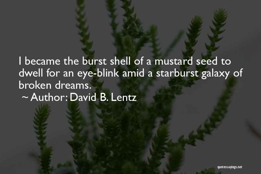 David B. Lentz Quotes: I Became The Burst Shell Of A Mustard Seed To Dwell For An Eye-blink Amid A Starburst Galaxy Of Broken