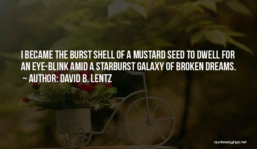 David B. Lentz Quotes: I Became The Burst Shell Of A Mustard Seed To Dwell For An Eye-blink Amid A Starburst Galaxy Of Broken