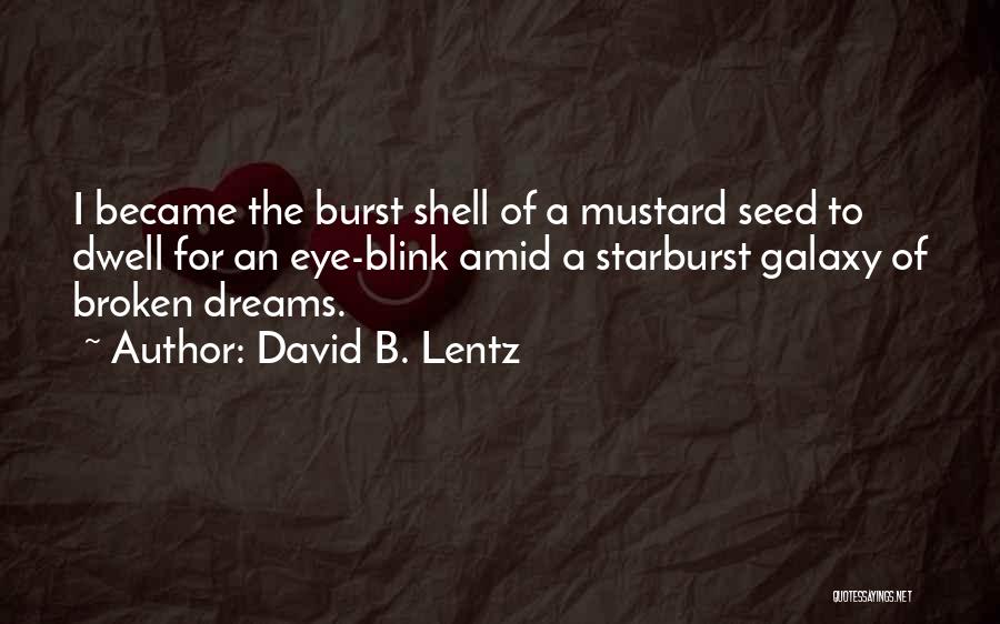 David B. Lentz Quotes: I Became The Burst Shell Of A Mustard Seed To Dwell For An Eye-blink Amid A Starburst Galaxy Of Broken