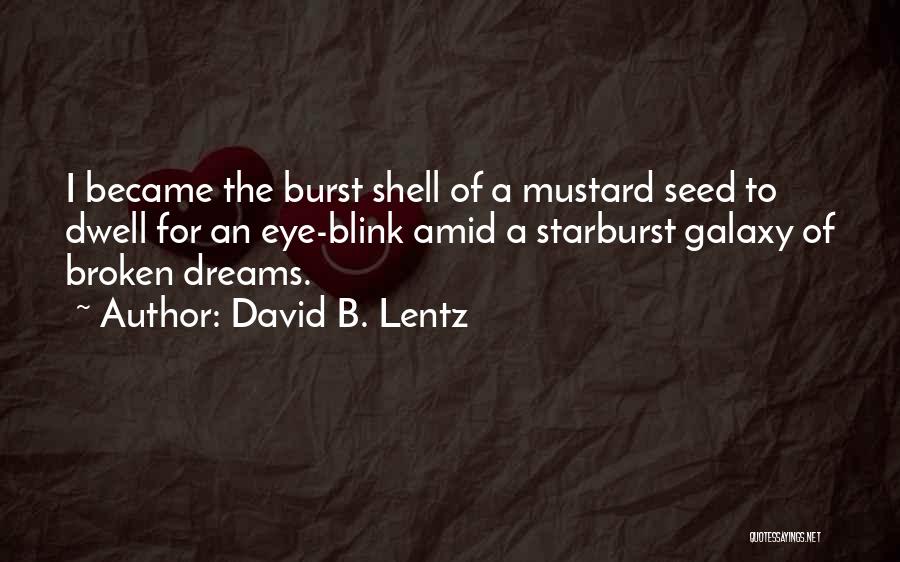 David B. Lentz Quotes: I Became The Burst Shell Of A Mustard Seed To Dwell For An Eye-blink Amid A Starburst Galaxy Of Broken