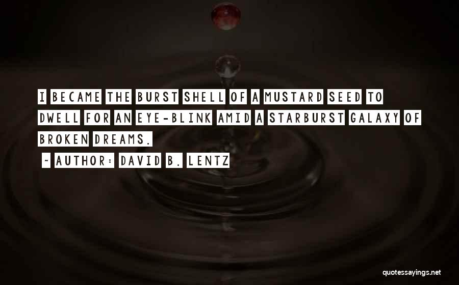 David B. Lentz Quotes: I Became The Burst Shell Of A Mustard Seed To Dwell For An Eye-blink Amid A Starburst Galaxy Of Broken