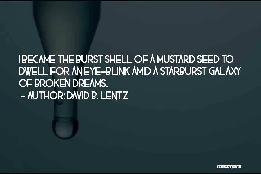 David B. Lentz Quotes: I Became The Burst Shell Of A Mustard Seed To Dwell For An Eye-blink Amid A Starburst Galaxy Of Broken