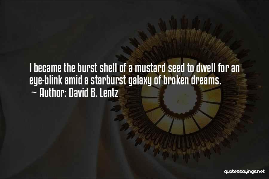 David B. Lentz Quotes: I Became The Burst Shell Of A Mustard Seed To Dwell For An Eye-blink Amid A Starburst Galaxy Of Broken