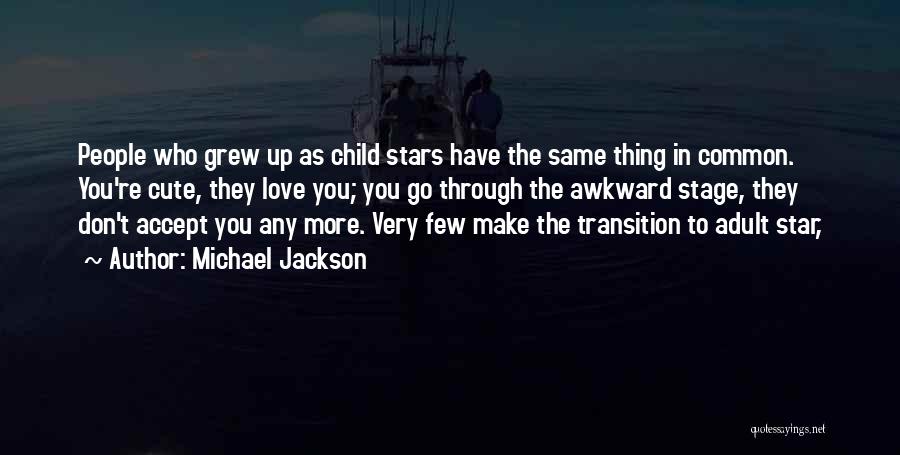Michael Jackson Quotes: People Who Grew Up As Child Stars Have The Same Thing In Common. You're Cute, They Love You; You Go