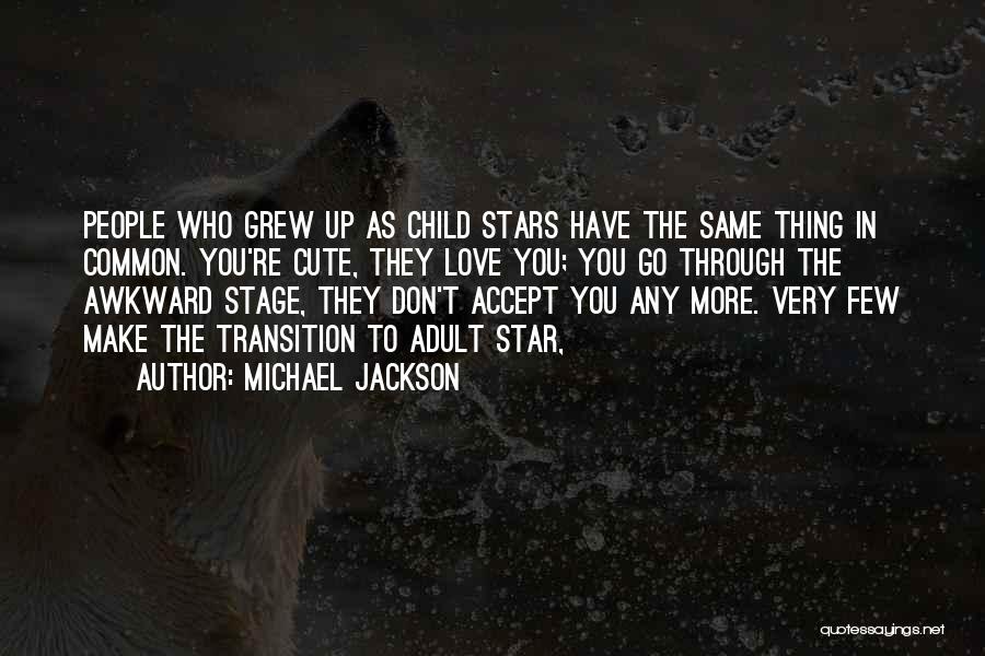 Michael Jackson Quotes: People Who Grew Up As Child Stars Have The Same Thing In Common. You're Cute, They Love You; You Go
