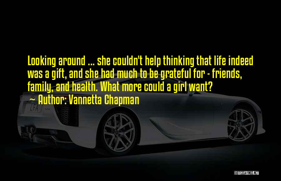 Vannetta Chapman Quotes: Looking Around ... She Couldn't Help Thinking That Life Indeed Was A Gift, And She Had Much To Be Grateful