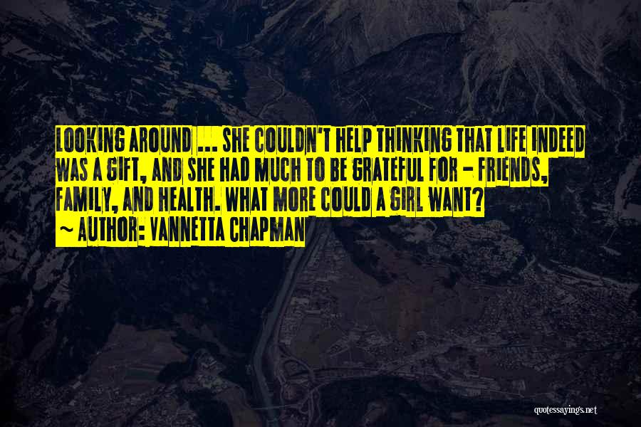 Vannetta Chapman Quotes: Looking Around ... She Couldn't Help Thinking That Life Indeed Was A Gift, And She Had Much To Be Grateful