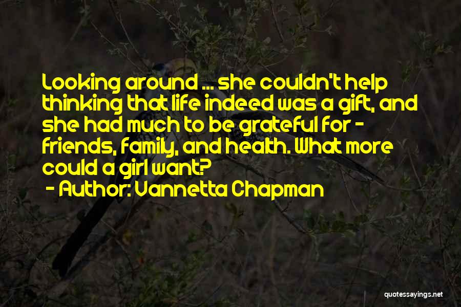 Vannetta Chapman Quotes: Looking Around ... She Couldn't Help Thinking That Life Indeed Was A Gift, And She Had Much To Be Grateful