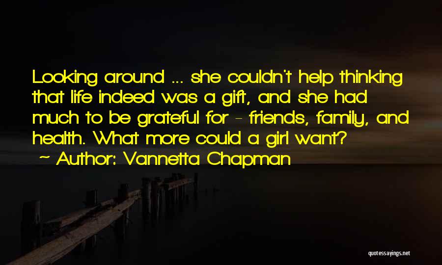 Vannetta Chapman Quotes: Looking Around ... She Couldn't Help Thinking That Life Indeed Was A Gift, And She Had Much To Be Grateful