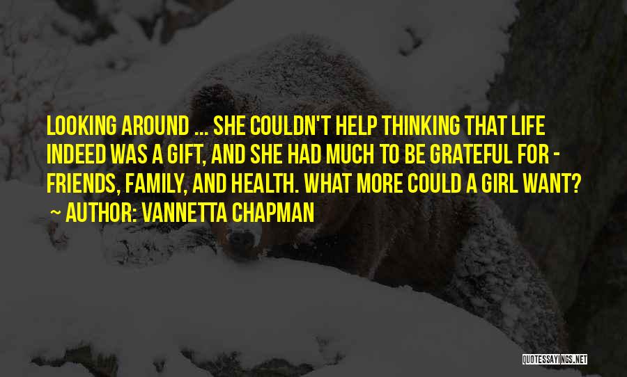 Vannetta Chapman Quotes: Looking Around ... She Couldn't Help Thinking That Life Indeed Was A Gift, And She Had Much To Be Grateful