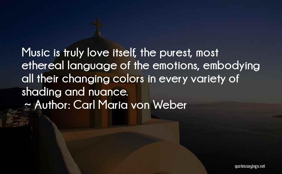 Carl Maria Von Weber Quotes: Music Is Truly Love Itself, The Purest, Most Ethereal Language Of The Emotions, Embodying All Their Changing Colors In Every