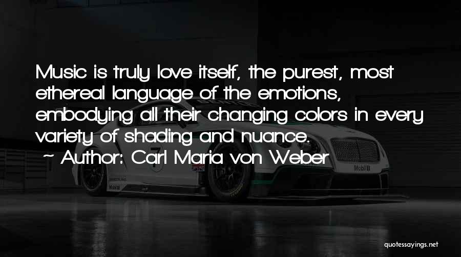 Carl Maria Von Weber Quotes: Music Is Truly Love Itself, The Purest, Most Ethereal Language Of The Emotions, Embodying All Their Changing Colors In Every