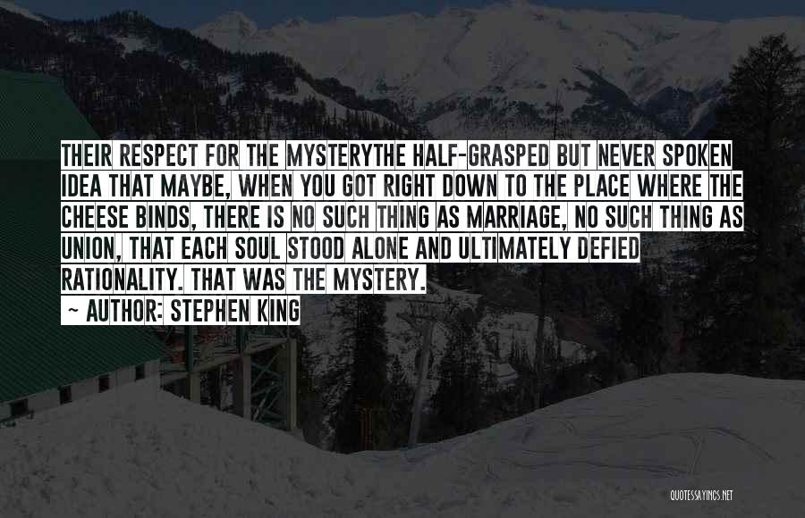 Stephen King Quotes: Their Respect For The Mysterythe Half-grasped But Never Spoken Idea That Maybe, When You Got Right Down To The Place