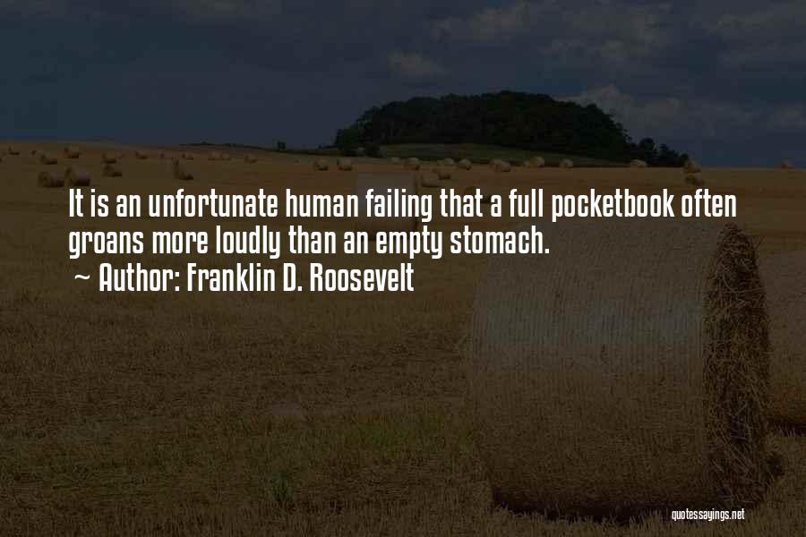 Franklin D. Roosevelt Quotes: It Is An Unfortunate Human Failing That A Full Pocketbook Often Groans More Loudly Than An Empty Stomach.