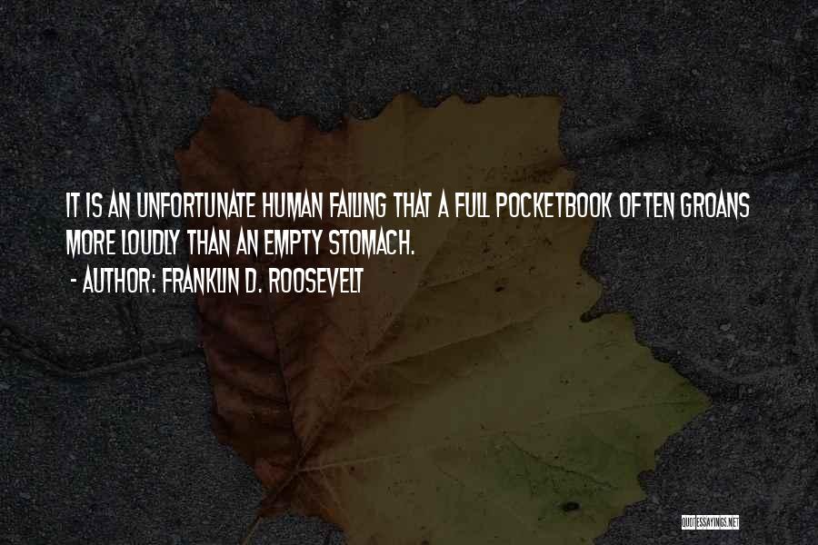 Franklin D. Roosevelt Quotes: It Is An Unfortunate Human Failing That A Full Pocketbook Often Groans More Loudly Than An Empty Stomach.