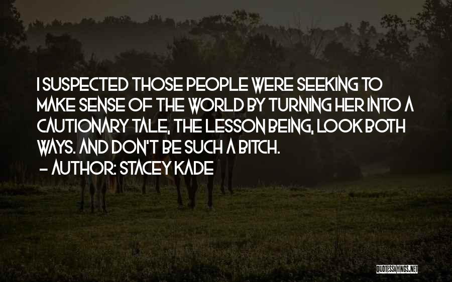 Stacey Kade Quotes: I Suspected Those People Were Seeking To Make Sense Of The World By Turning Her Into A Cautionary Tale, The