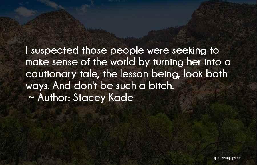 Stacey Kade Quotes: I Suspected Those People Were Seeking To Make Sense Of The World By Turning Her Into A Cautionary Tale, The