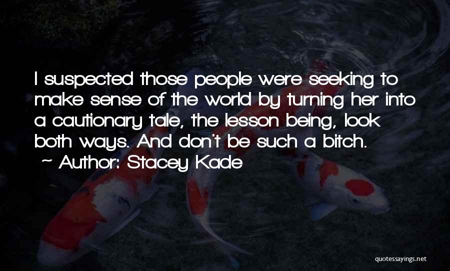 Stacey Kade Quotes: I Suspected Those People Were Seeking To Make Sense Of The World By Turning Her Into A Cautionary Tale, The