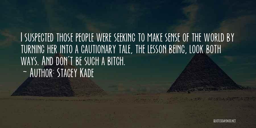 Stacey Kade Quotes: I Suspected Those People Were Seeking To Make Sense Of The World By Turning Her Into A Cautionary Tale, The