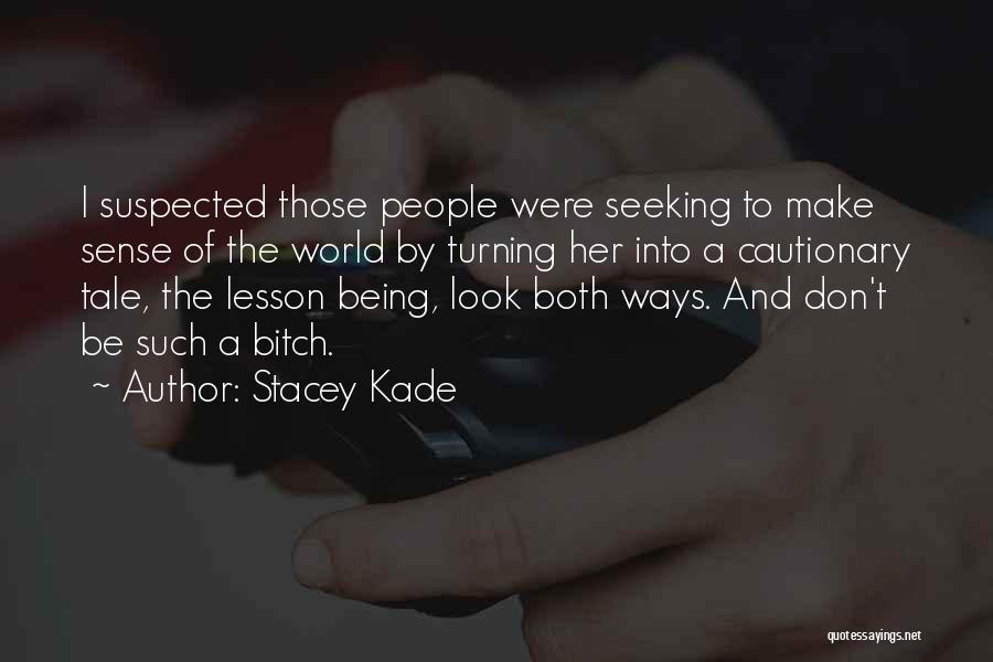 Stacey Kade Quotes: I Suspected Those People Were Seeking To Make Sense Of The World By Turning Her Into A Cautionary Tale, The