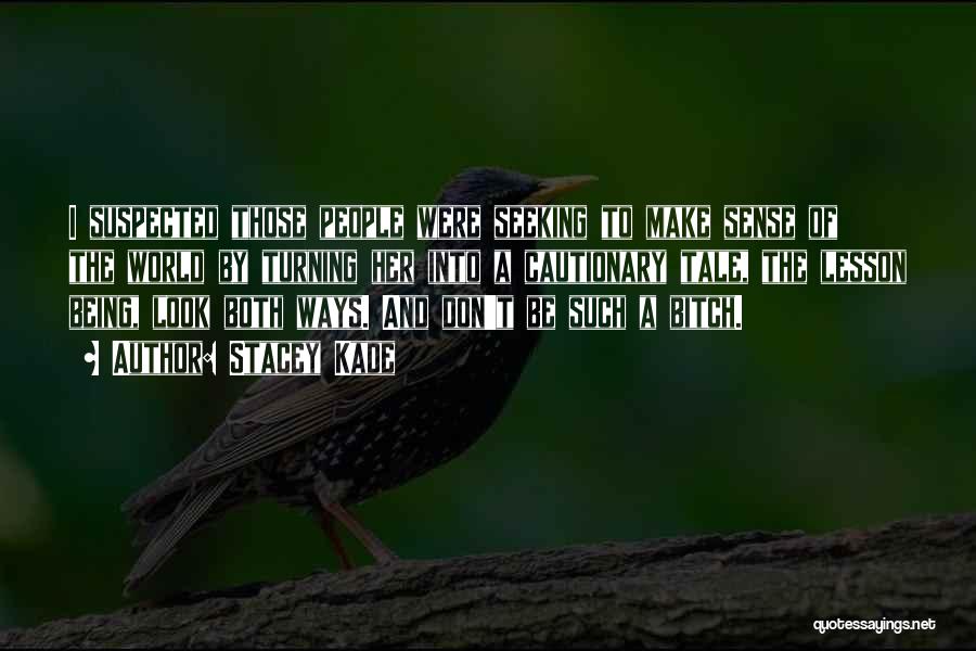 Stacey Kade Quotes: I Suspected Those People Were Seeking To Make Sense Of The World By Turning Her Into A Cautionary Tale, The