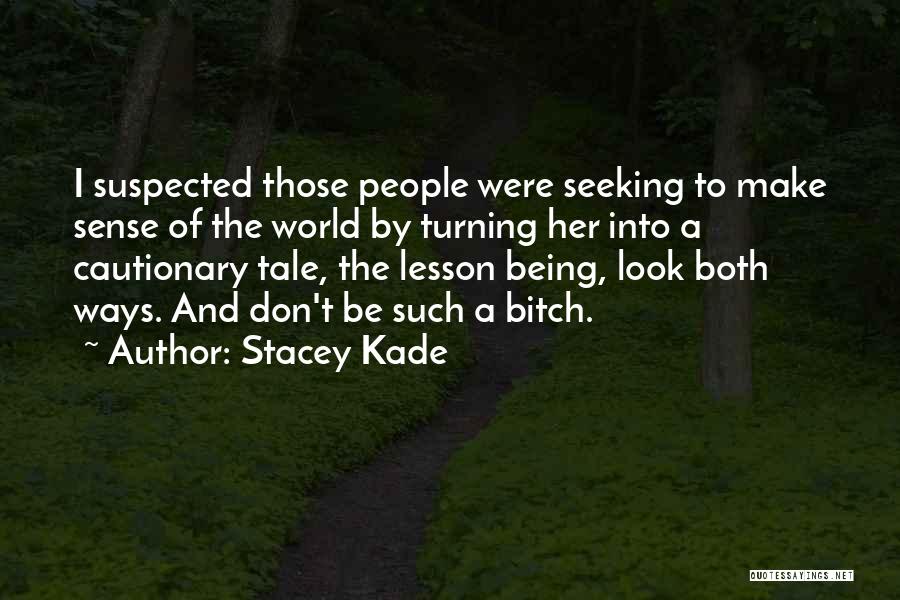 Stacey Kade Quotes: I Suspected Those People Were Seeking To Make Sense Of The World By Turning Her Into A Cautionary Tale, The