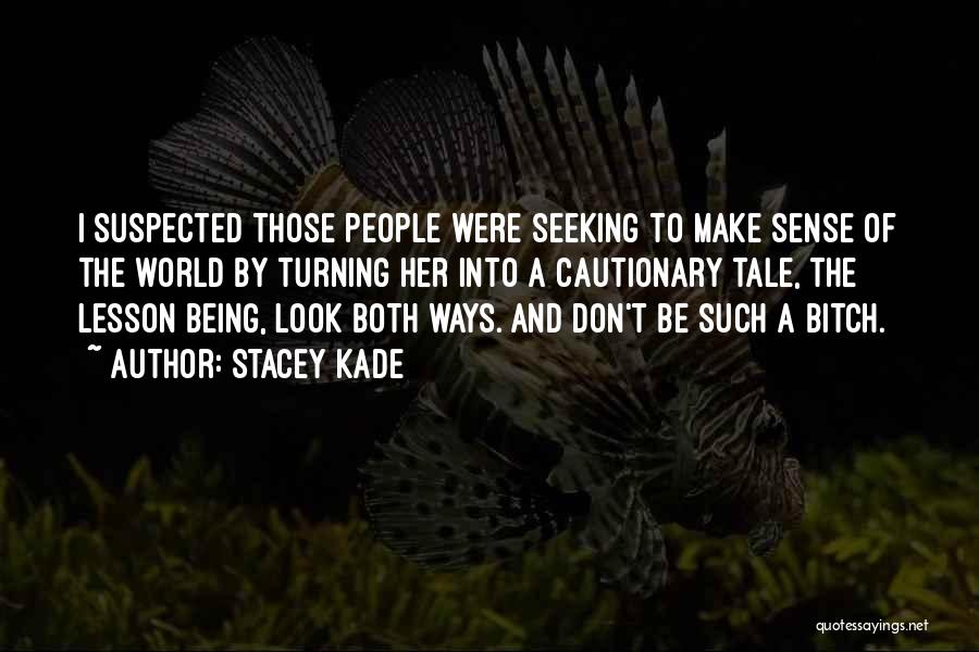 Stacey Kade Quotes: I Suspected Those People Were Seeking To Make Sense Of The World By Turning Her Into A Cautionary Tale, The