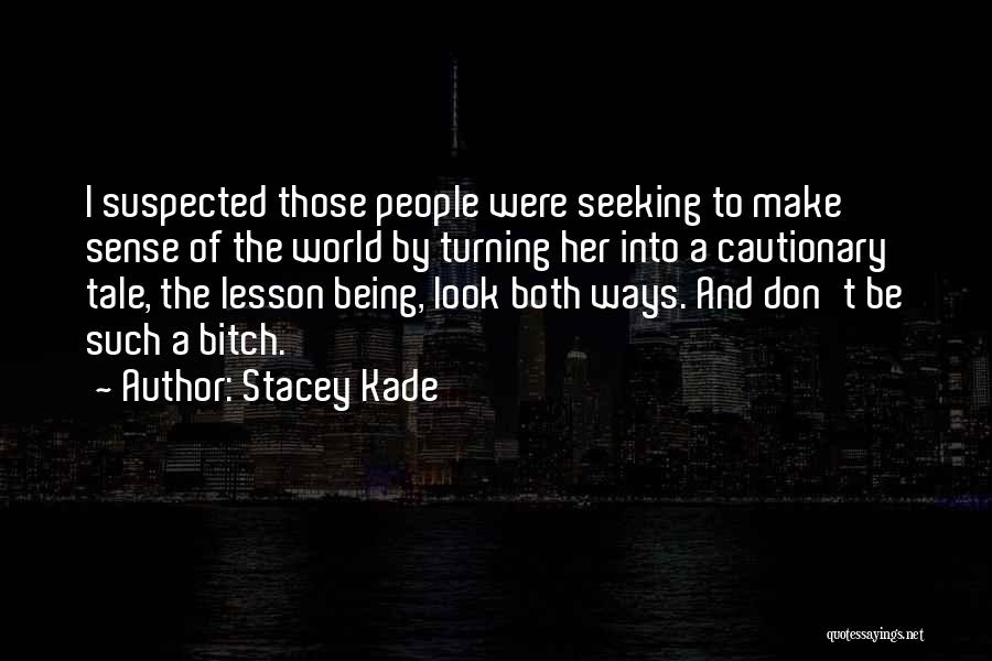 Stacey Kade Quotes: I Suspected Those People Were Seeking To Make Sense Of The World By Turning Her Into A Cautionary Tale, The