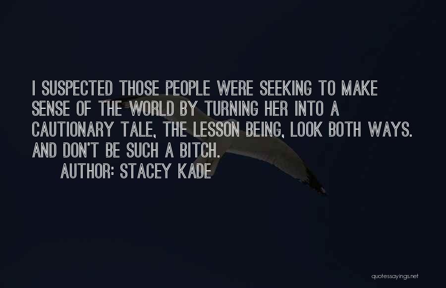 Stacey Kade Quotes: I Suspected Those People Were Seeking To Make Sense Of The World By Turning Her Into A Cautionary Tale, The