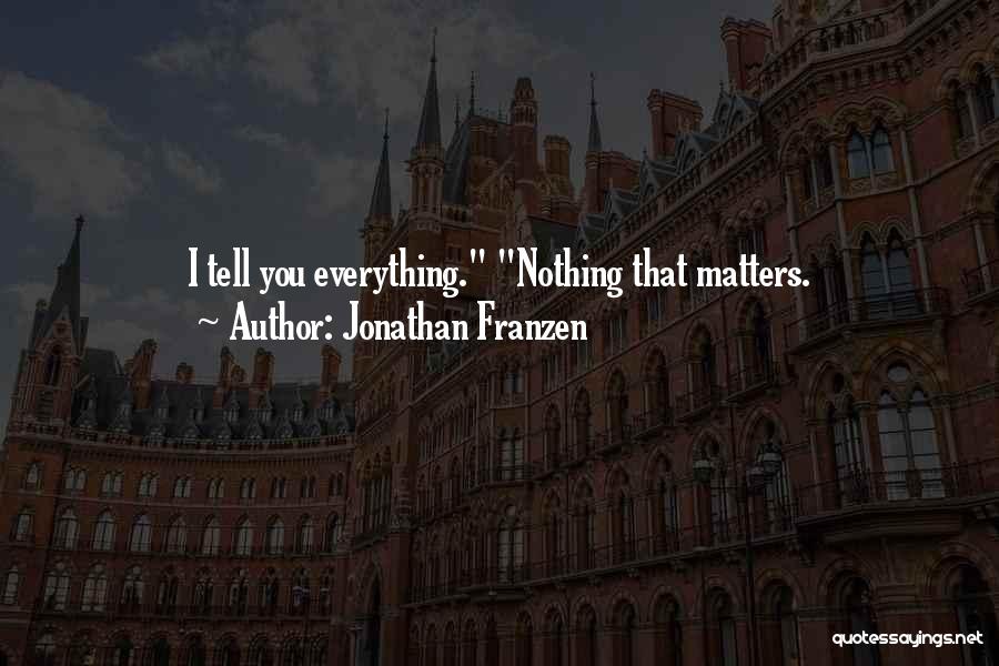 Jonathan Franzen Quotes: I Tell You Everything. Nothing That Matters.