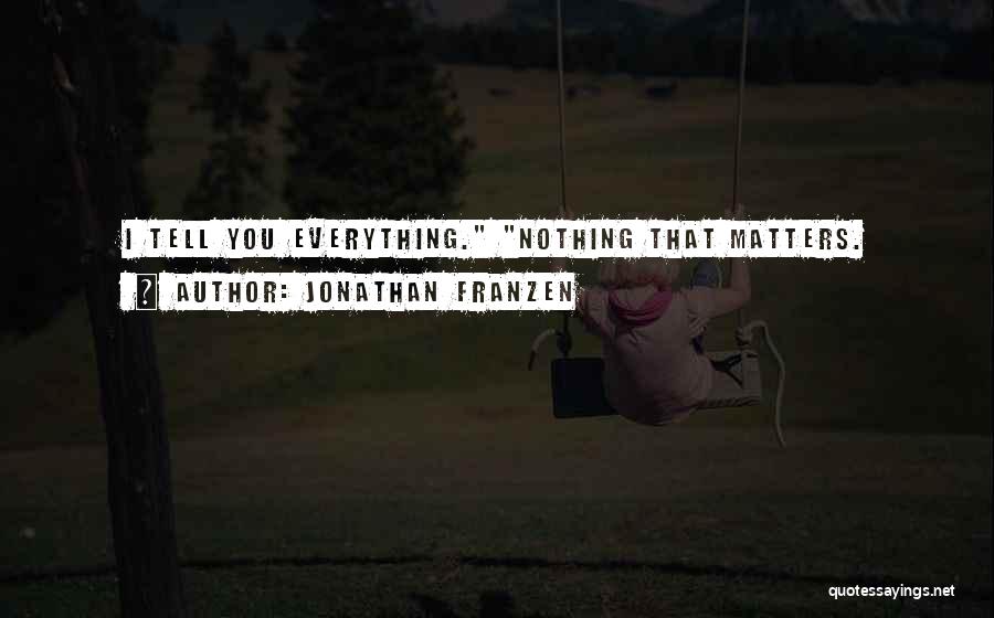 Jonathan Franzen Quotes: I Tell You Everything. Nothing That Matters.