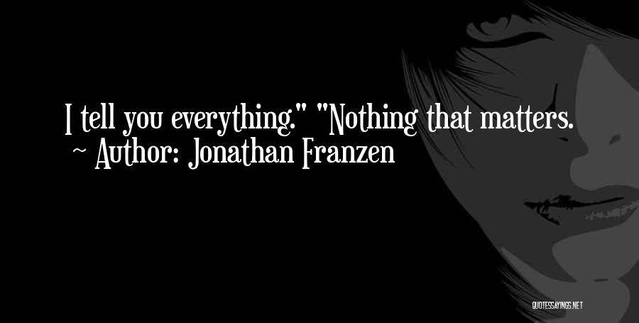 Jonathan Franzen Quotes: I Tell You Everything. Nothing That Matters.