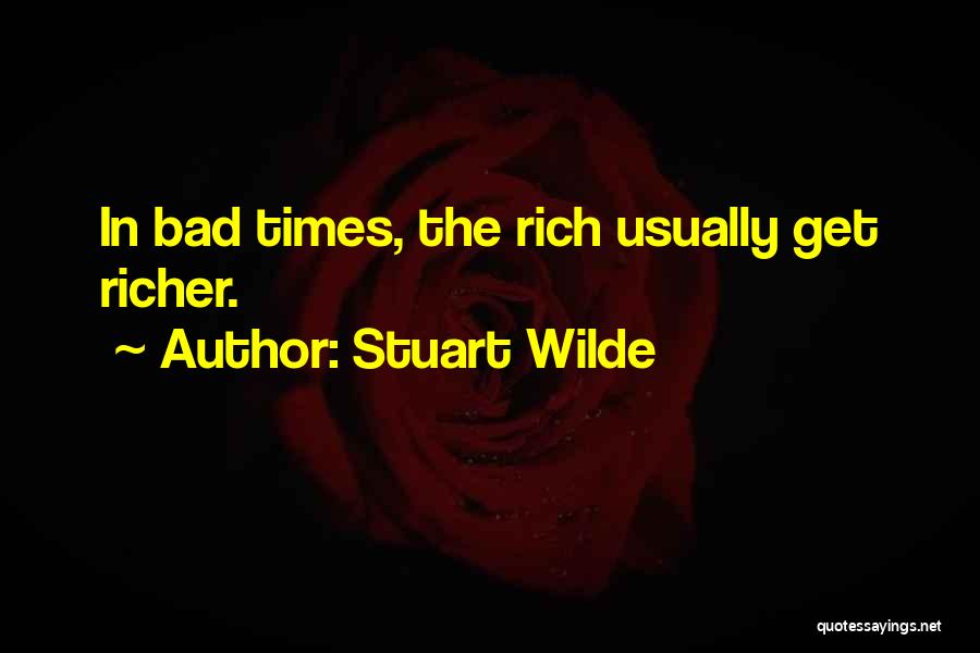 Stuart Wilde Quotes: In Bad Times, The Rich Usually Get Richer.