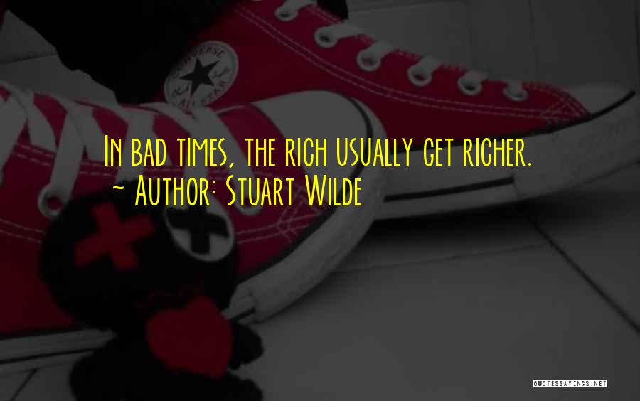 Stuart Wilde Quotes: In Bad Times, The Rich Usually Get Richer.