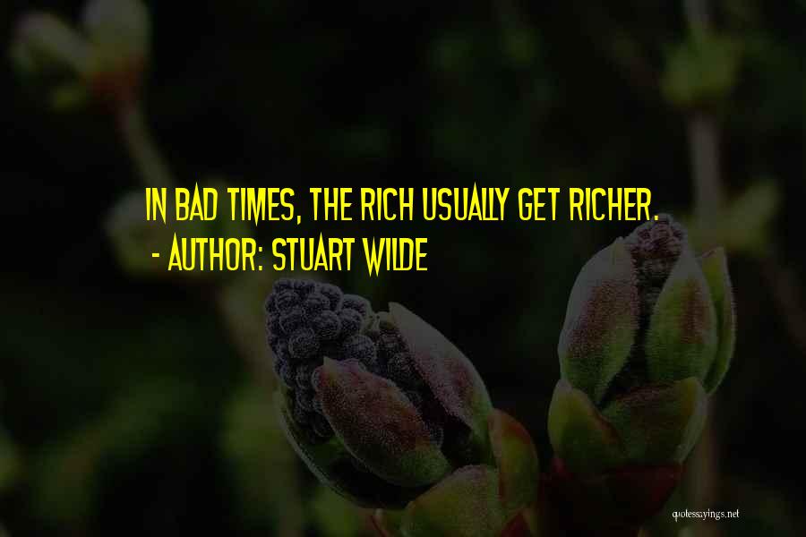 Stuart Wilde Quotes: In Bad Times, The Rich Usually Get Richer.